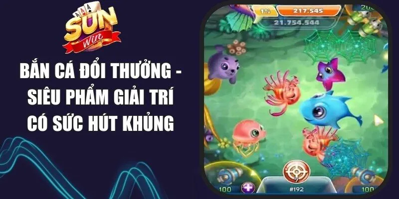 Bắn Cá Đổi Thưởng - Siêu Phẩm Giải Trí Có Sức Hút Khủng 1 Sunwin Bắn Cá Đổi Thưởng