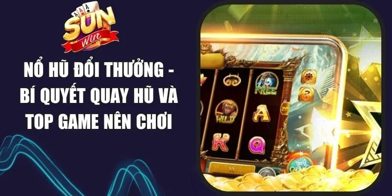 Nổ Hũ Đổi Thưởng - Bí Quyết Quay Hũ Và Top Game Nên Chơi 1 Sunwin Nổ Hũ Đổi Thưởng