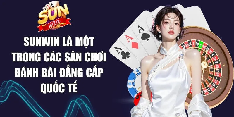 Sunwin là một trong các sân chơi đánh bài đẳng cấp quốc tế