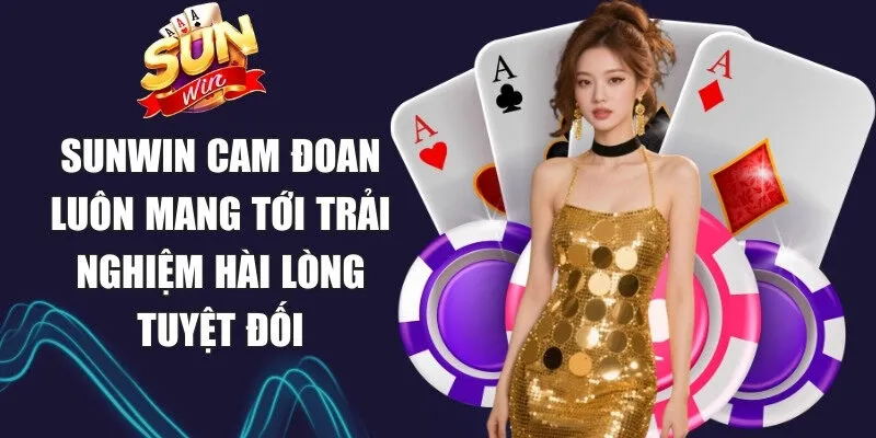 Sunwin cam đoan luôn mang tới trải nghiệm hài lòng tuyệt đối
