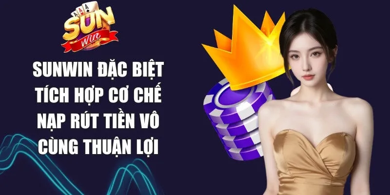 Sunwin đặc biệt tích hợp cơ chế nạp rút tiền vô cùng thuận lợi