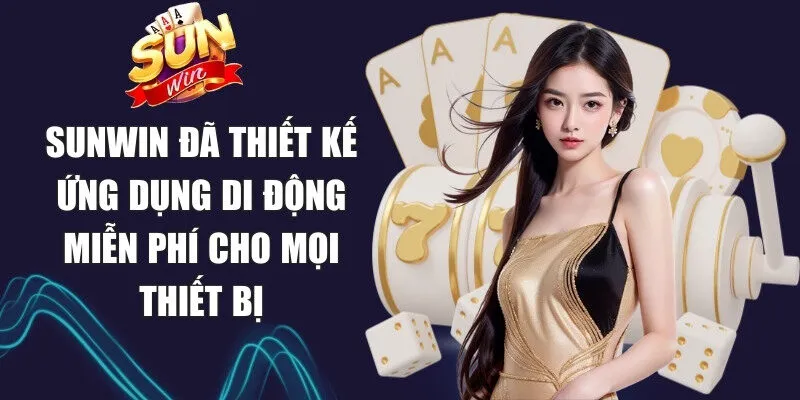 Sunwin đã thiết kế ứng dụng di động miễn phí cho mọi thiết bị